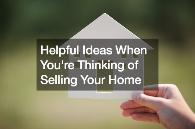 Helpful Ideas When Youre Thinking of Selling Your Home