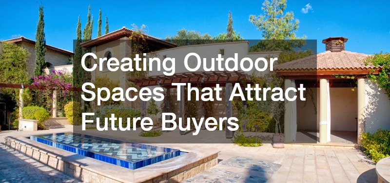 Creating Outdoor Spaces That Attract Future Buyers